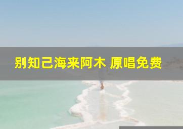 别知己海来阿木 原唱免费